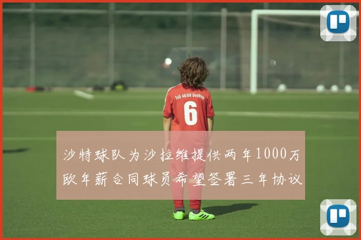 沙特球队为沙拉维提供两年1000万欧年薪合同球员希望签署三年协议