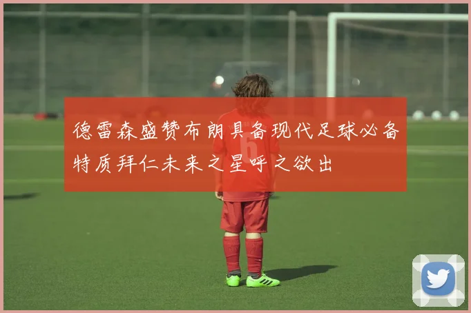 德雷森盛赞布朗具备现代足球必备特质拜仁未来之星呼之欲出