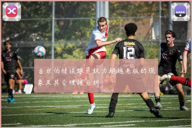 吉尔伯特谈球员权力超越老板的现象及其合理性分析