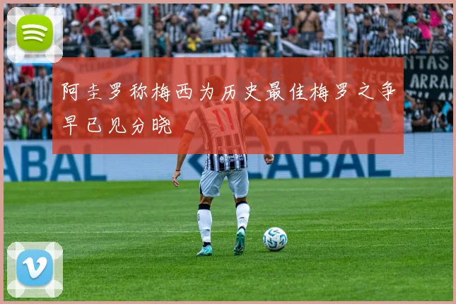 阿圭罗称梅西为历史最佳梅罗之争早已见分晓