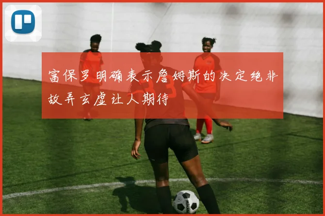 富保罗明确表示詹姆斯的决定绝非故弄玄虚让人期待