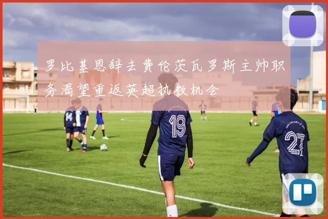 罗比基恩辞去费伦茨瓦罗斯主帅职务渴望重返英超执教机会